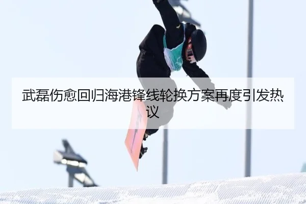 武磊伤愈回归海港锋线轮换方案再度引发热议